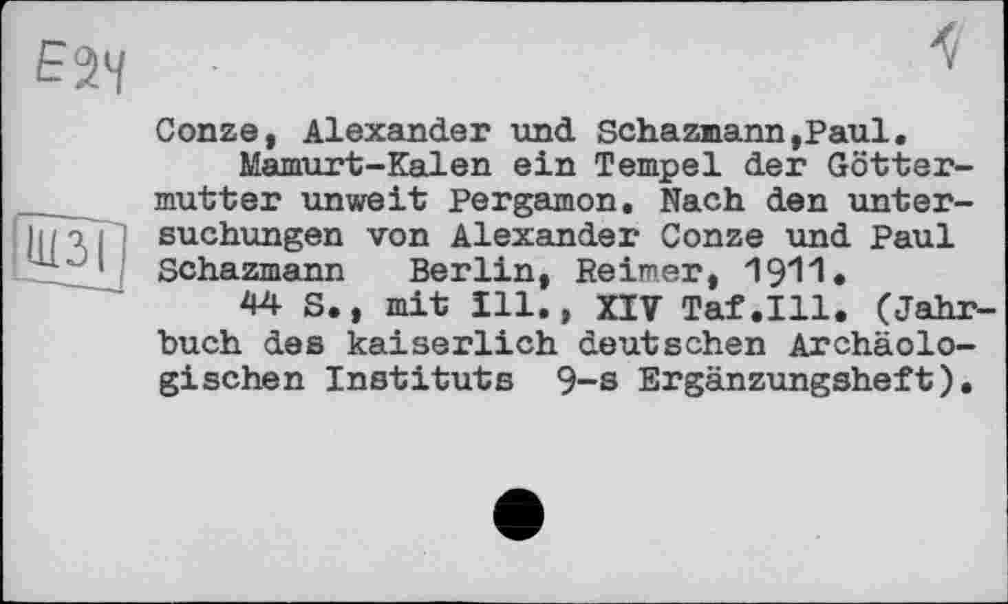 ﻿Conze, Alexander und Schazmann,Paul.
Mamurt-Kalen ein Tempel der Göttermutter unweit Pergamon. Nach den Untersuchungen von Alexander Conze und Paul Schazmann Berlin, Reimer, 1911.
44 S., mit Ill., XIV Taf.111. (Jahrbuch des kaiserlich deutschen Archäologischen Instituts 9-s Ergänzungsheft).